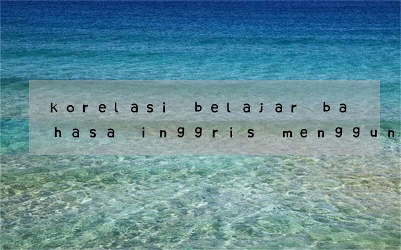 korelasi belajar bahasa inggris menggunakan bahasa indonesia